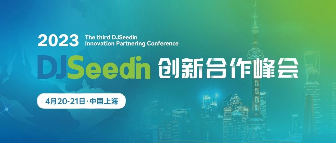<b>全议程收藏，报名即将截止 | 2023DJSeedin创新合作峰会</b>